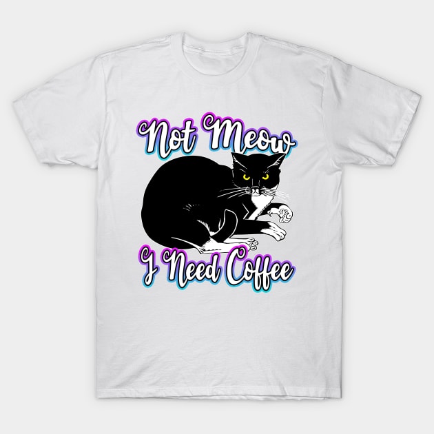 Not Meow I Need Coffee T-Shirt by Shawnsonart